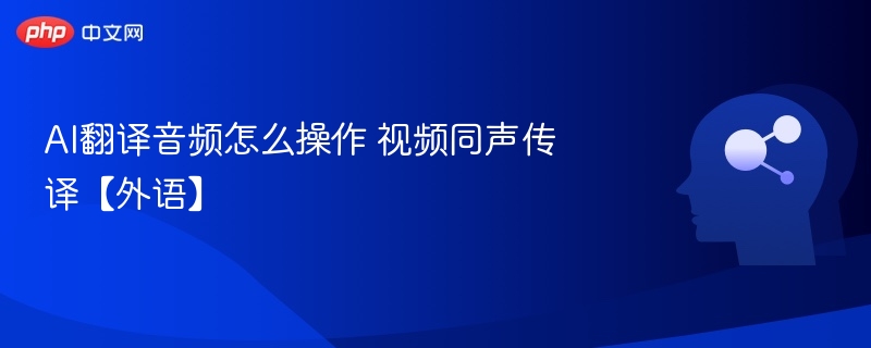 AI翻译音频怎么操作 视频同声传译【外语】