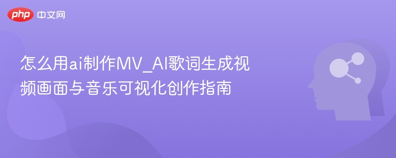 怎么用ai制作MV_AI歌词生成视频画面与音乐可视化创作指南
