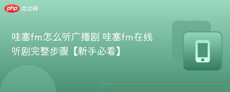 哇塞fm怎么听广播剧 哇塞fm在线听剧完整步骤【新手必看】