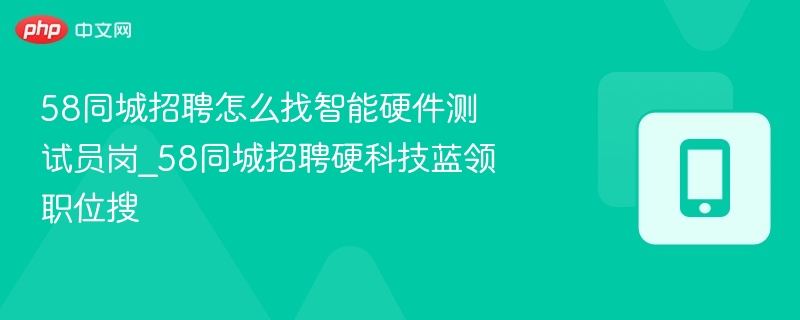 58同城招聘怎么找智能硬件测试员岗_58同城招聘硬科技蓝领职位搜
