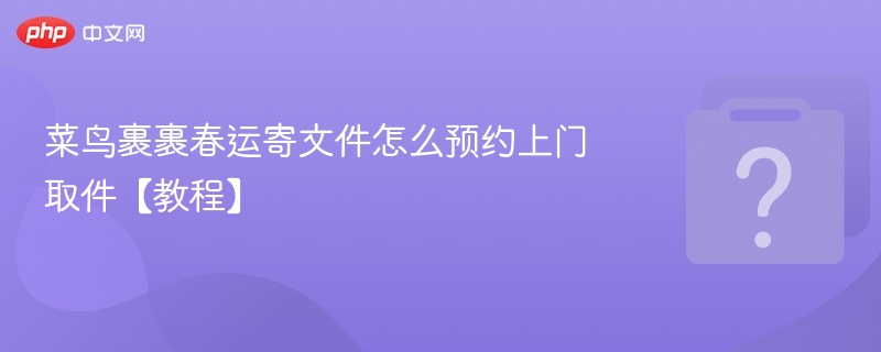 菜鸟裹裹春运寄文件怎么预约上门取件【教程】