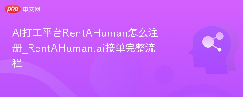 AI打工平台RentAHuman怎么注册_RentAHuman.ai接单完整流程