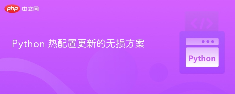 Python 热配置更新的无损方案