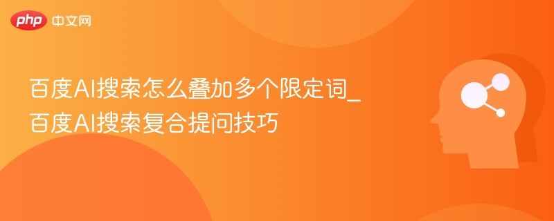 百度AI搜索怎么叠加多个限定词_百度AI搜索复合提问技巧