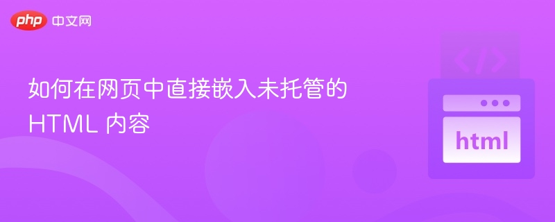 如何在网页中直接嵌入未托管的 HTML 内容