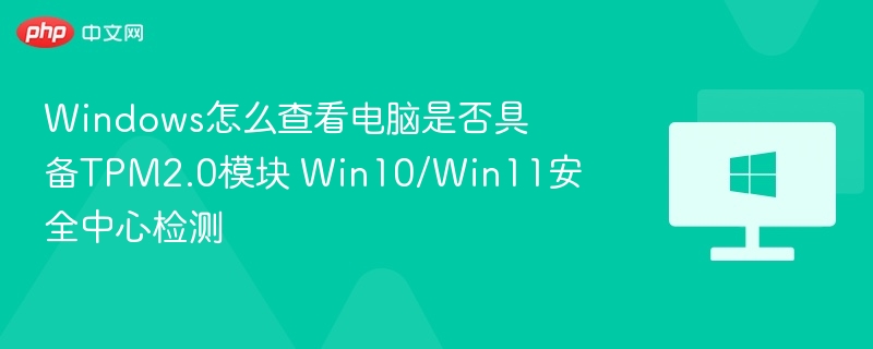 Windows怎么查看电脑是否具备TPM2.0模块 Win10/Win11安全中心检测