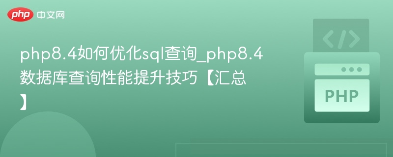php8.4如何优化sql查询_php8.4数据库查询性能提升技巧【汇总】