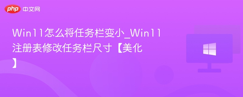 Win11怎么将任务栏变小_Win11注册表修改任务栏尺寸【美化】