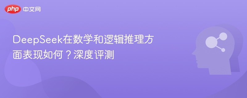 DeepSeek在数学和逻辑推理方面表现如何？深度评测