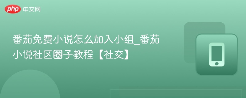 番茄免费小说怎么加入小组_番茄小说社区圈子教程【社交】