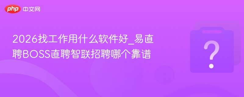 2026找工作用什么软件好_易直聘BOSS直聘智联招聘哪个靠谱