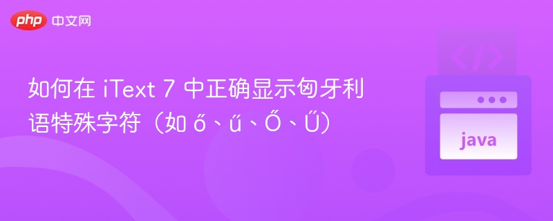 如何在 iText 7 中正确显示匈牙利语特殊字符(如 ő、ű、Ő、Ű)
