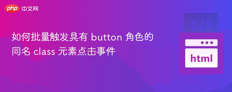 如何批量触发具有 button 角色的同名 class 元素点击事件
