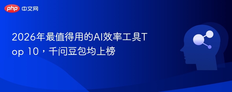 2026年最值得用的AI效率工具Top 10,千问豆包均上榜