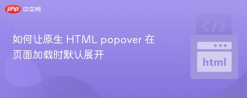如何让原生 HTML popover 在页面加载时默认展开