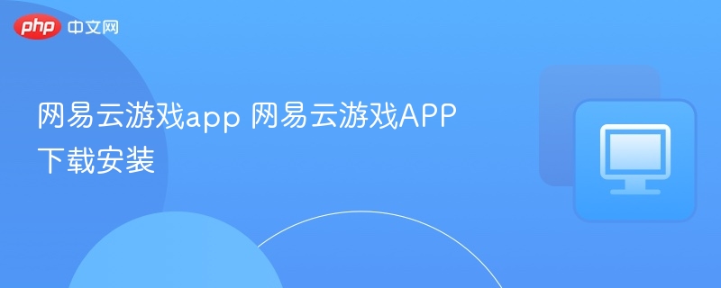 网易云游戏app 网易云游戏APP下载安装