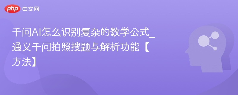 千问AI怎么识别复杂的数学公式_通义千问拍照搜题与解析功能【方法】