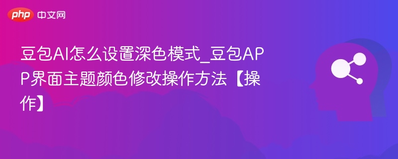 豆包AI怎么设置深色模式_豆包APP界面主题颜色修改操作方法【操作】