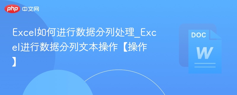 Excel如何进行数据分列处理_Excel进行数据分列文本操作【操作】