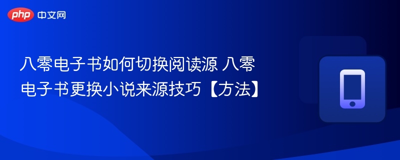 八零电子书如何切换阅读源 八零电子书更换小说来源技巧【方法】