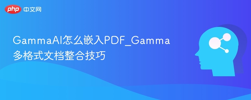 GammaAI怎么嵌入PDF_Gamma多格式文档整合技巧