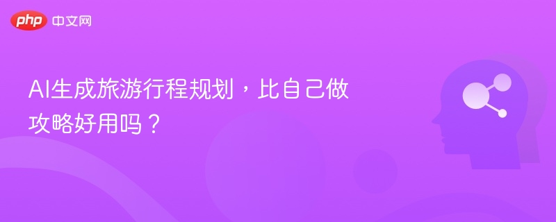 AI生成旅游行程规划,比自己做攻略好用吗?