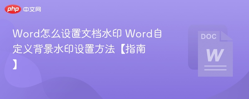 Word怎么设置文档水印 Word自定义背景水印设置方法【指南】