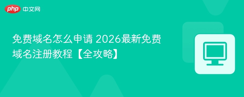 免费域名怎么申请 2026最新免费域名注册教程【全攻略】