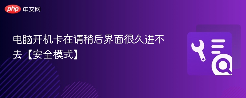 电脑开机卡在请稍后界面很久进不去【安全模式】