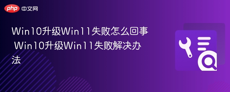 Win10升级Win11失败怎么回事 Win10升级Win11失败解决办法