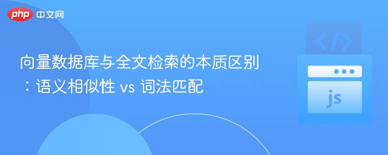 向量数据库与全文检索的本质区别:语义相似性 vs 词法匹配