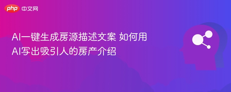 AI一键生成房源描述文案 如何用AI写出吸引人的房产介绍