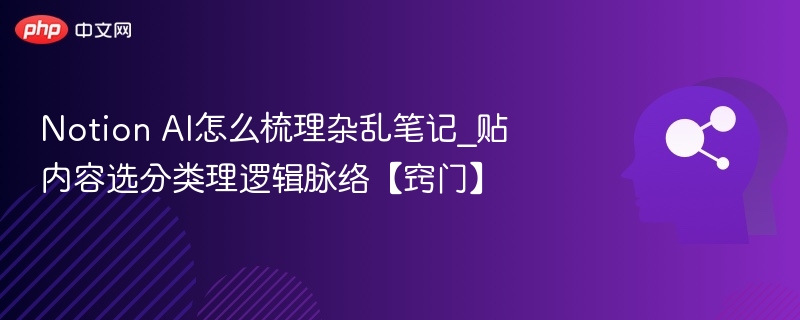 Notion AI怎么梳理杂乱笔记_贴内容选分类理逻辑脉络【窍门】