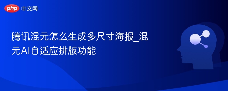 腾讯混元怎么生成多尺寸海报_混元AI自适应排版功能