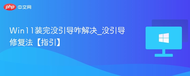Win11装完没引导咋解决_没引导修复法【指引】