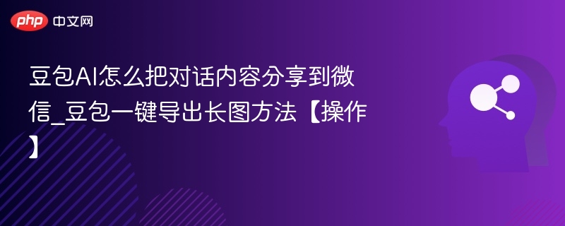 豆包AI怎么把对话内容分享到微信_豆包一键导出长图方法【操作】