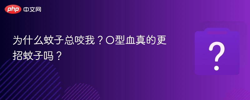 为什么蚊子总咬我？O型血真的更招蚊子吗？