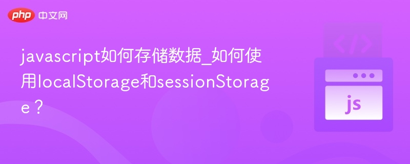 javascript如何存储数据_如何使用localStorage和sessionStorage?