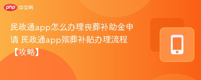 民政通app怎么办理丧葬补助金申请 民政通app殡葬补贴办理流程【攻略】