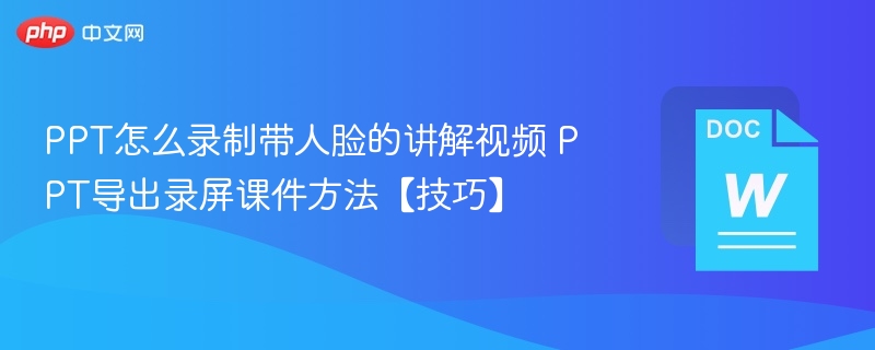 PPT怎么录制带人脸的讲解视频 PPT导出录屏课件方法【技巧】