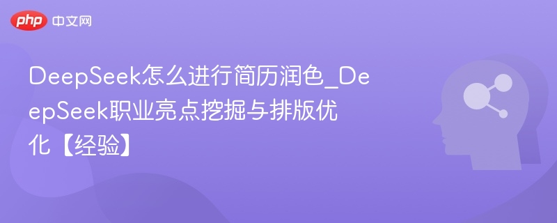 DeepSeek怎么进行简历润色_DeepSeek职业亮点挖掘与排版优化【经验】