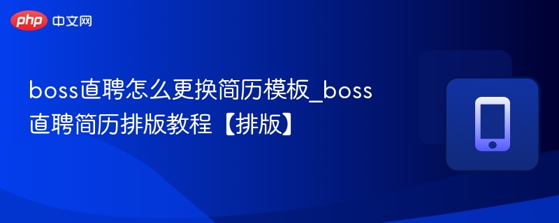 boss直聘怎么更换简历模板_boss直聘简历排版教程【排版】