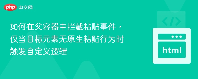 如何在父容器中拦截粘贴事件，仅当目标元素无原生粘贴行为时触发自定义逻辑
