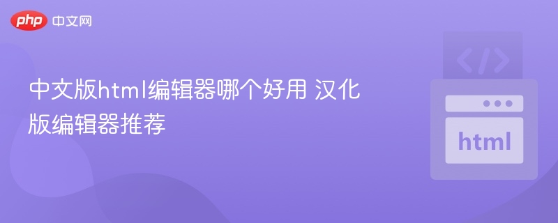 中文版html编辑器哪个好用 汉化版编辑器推荐