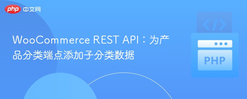 WooCommerce REST API：为产品分类端点添加子分类数据
