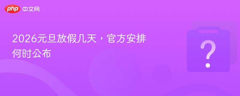 2026元旦放假几天，官方安排何时公布