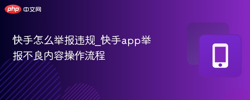 快手怎么举报违规_快手app举报不良内容操作流程