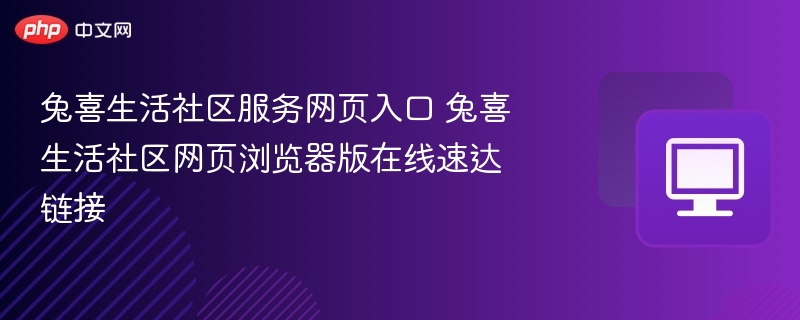 兔喜生活社区服务网页入口 兔喜生活社区网页浏览器版在线速达链接