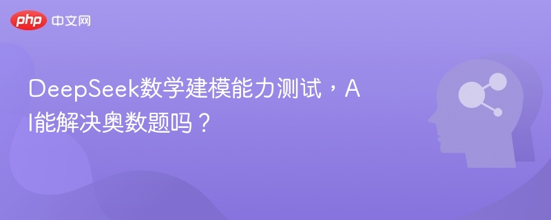 DeepSeek数学建模能力测试,AI能解决奥数题吗?