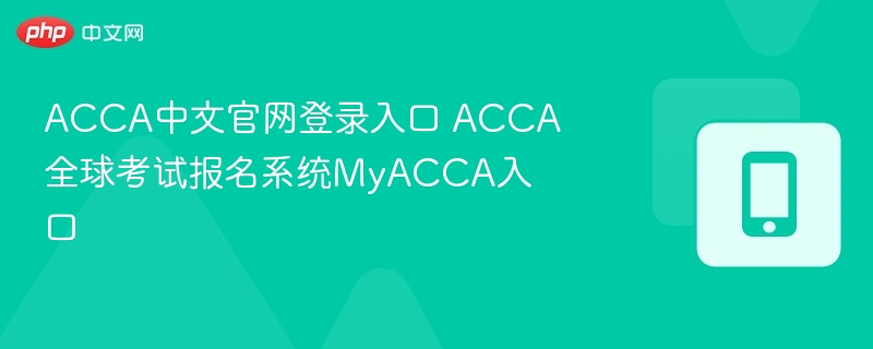 ACCA中文官网登录入口 ACCA全球考试报名系统MyACCA入口